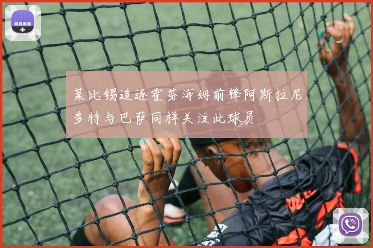 莱比锡追逐霍芬海姆前锋阿斯拉尼多特与巴萨同样关注此球员
