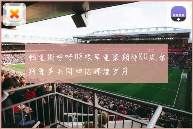 帕金斯呼吁08绿军重聚期待KG皮尔斯隆多共同回忆辉煌岁月