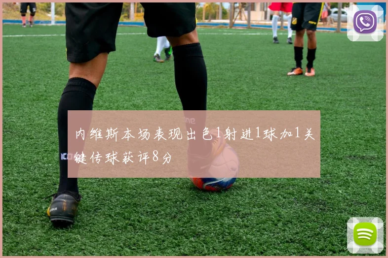内维斯本场表现出色1射进1球加1关键传球获评8分