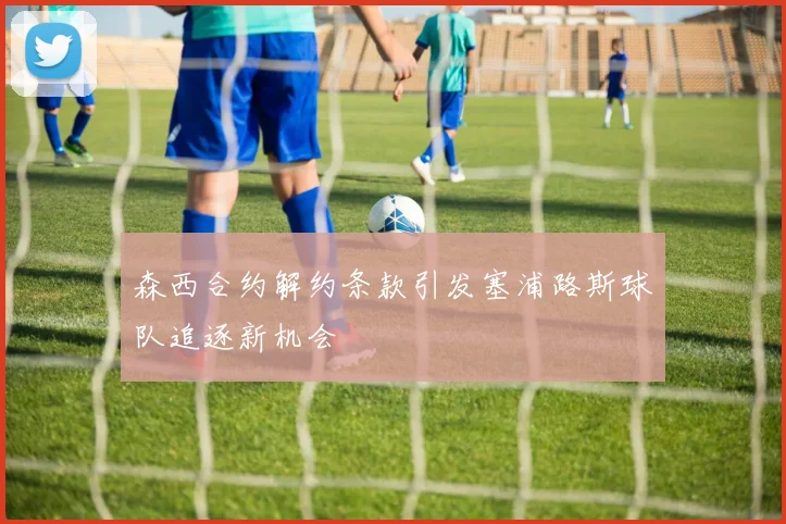 森西合约解约条款引发塞浦路斯球队追逐新机会
