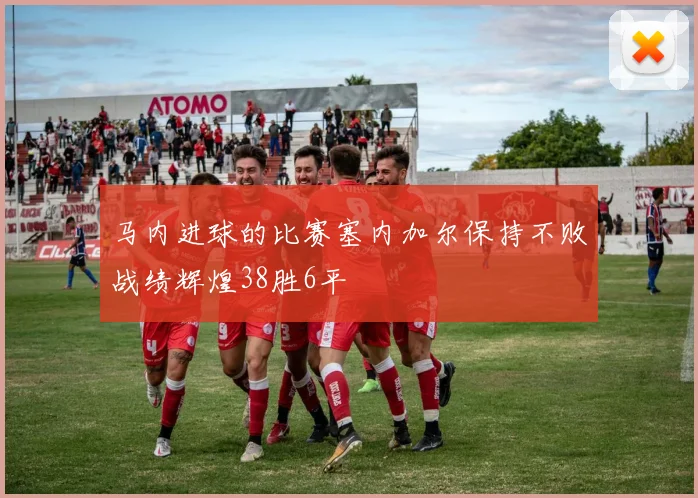马内进球的比赛塞内加尔保持不败战绩辉煌38胜6平