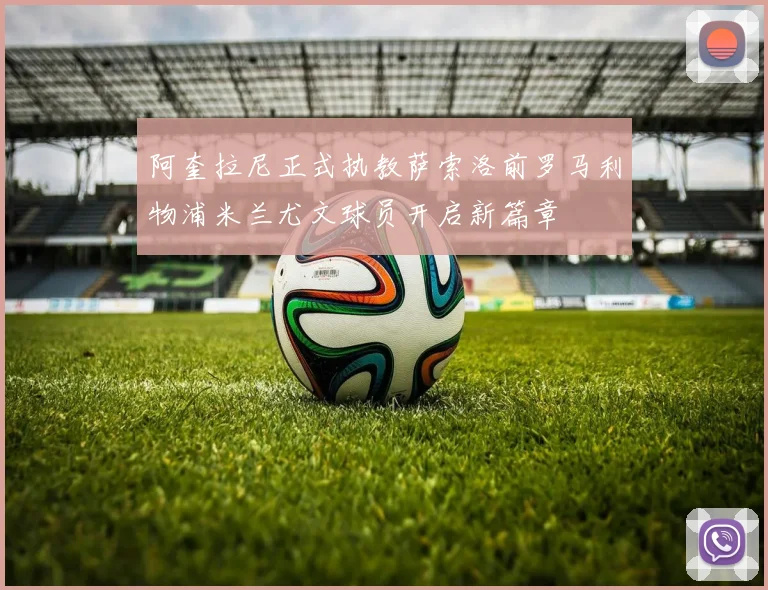 阿奎拉尼正式执教萨索洛前罗马利物浦米兰尤文球员开启新篇章