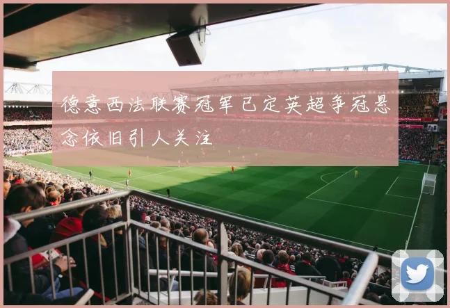 德意西法联赛冠军已定英超争冠悬念依旧引人关注