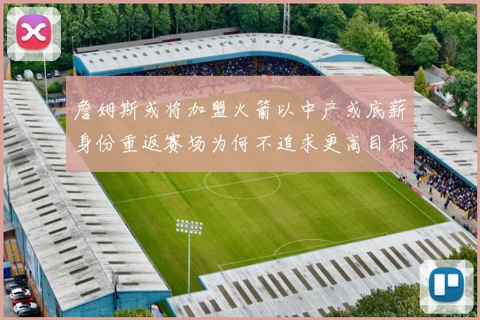 詹姆斯或将加盟火箭以中产或底薪身份重返赛场为何不追求更高目标