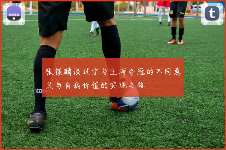 张镇麟谈辽宁与上海夺冠的不同意义与自我价值的实现之路