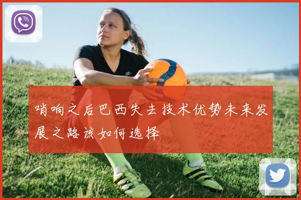 哨响之后巴西失去技术优势未来发展之路该如何选择