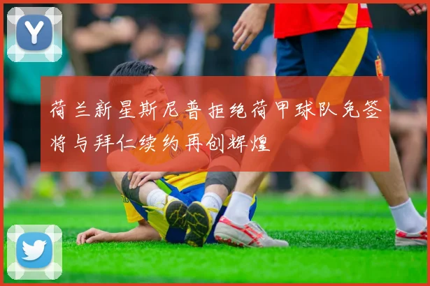 荷兰新星斯尼普拒绝荷甲球队免签将与拜仁续约再创辉煌